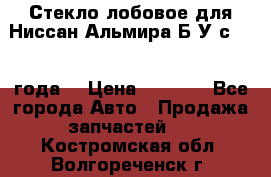 Стекло лобовое для Ниссан Альмира Б/У с 2014 года. › Цена ­ 5 000 - Все города Авто » Продажа запчастей   . Костромская обл.,Волгореченск г.